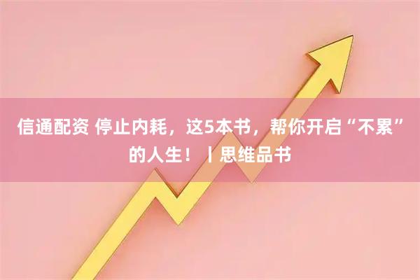 信通配资 停止内耗,这5本书,帮你开启“不累”的人生!丨思维品书