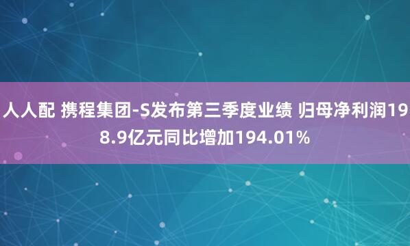人人配 携程集团-S发布第三季度业绩 归母净利润198.9亿元同比增加194.01%