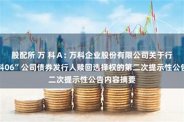 股配所 万 科Ａ: 万科企业股份有限公司关于行使“20万科06”公司债券发行人赎回选择权的第二次提示性公告内容摘要