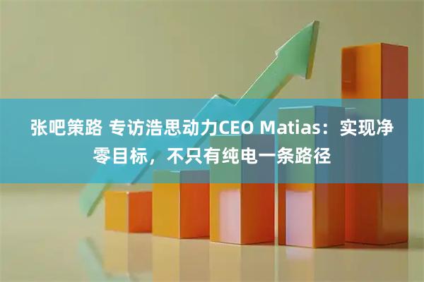 张吧策路 专访浩思动力CEO Matias：实现净零目标，不只有纯电一条路径