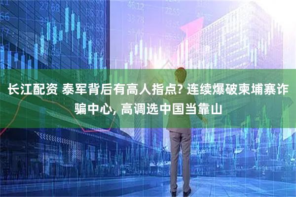 长江配资 泰军背后有高人指点? 连续爆破柬埔寨诈骗中心, 高调选中国当靠山