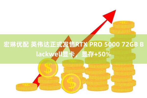 宏琳优配 英伟达正式发售RTX PRO 5000 72GB Blackwell显卡,显存+50%