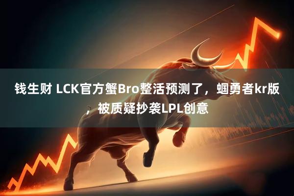 钱生财 LCK官方蟹Bro整活预测了，蝈勇者kr版，被质疑抄袭LPL创意